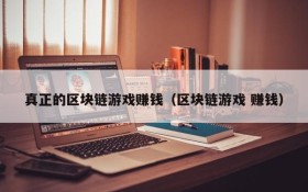 真正的区块链游戏赚钱（区块链游戏 赚钱）