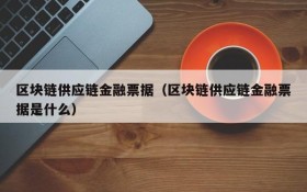 区块链供应链金融票据（区块链供应链金融票据是什么）
