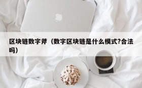 区块链数字斧（数字区块链是什么模式?合法吗）