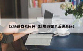 区块链交易代码（区块链交易系统源码）
