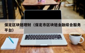 保定区块链理财（保定市区块链金融综合服务平台）