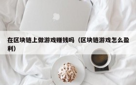 在区块链上做游戏赚钱吗(区块链游戏怎么盈利)