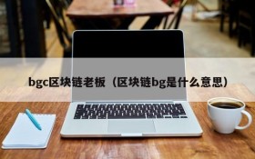 bgc区块链老板(区块链bg是什么意思)