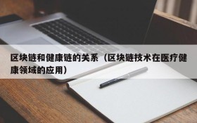 区块链和健康链的关系（区块链技术在医疗健康领域的应用）