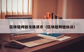 区块链跨链交换货币（区块链跨链协议）