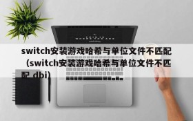 switch安装游戏哈希与单位文件不匹配（switch安装游戏哈希与单位文件不匹配 dbi）
