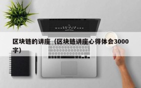 区块链的讲座(区块链讲座心得体会3000字)