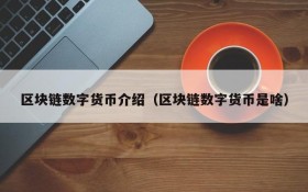 区块链数字货币介绍(区块链数字货币是啥)