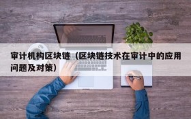 审计机构区块链(区块链技术在审计中的应用问题及对策)