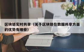 区块链实时共享（关于区块链在数据共享方面的优势有哪些）