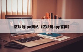 区块链ipo网站(区块链app官网)
