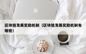 区块链发展奖励机制(区块链发展奖励机制有哪些)