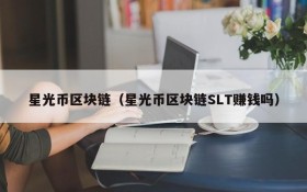 星光币区块链(星光币区块链SLT赚钱吗)