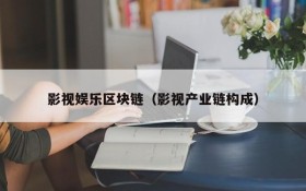 影视娱乐区块链（影视产业链构成）