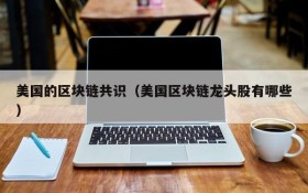 美国的区块链共识(美国区块链龙头股有哪些)