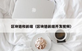 区块链和前端（区块链前端开发视频）