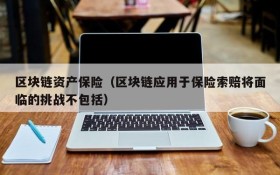 区块链资产保险（区块链应用于保险索赔将面临的挑战不包括）
