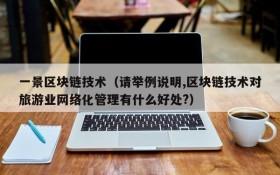 一景区块链技术(请举例说明,区块链技术对旅游业网络化管理有什么好处?)