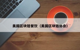 美国区块链餐饮（美国区块链协会）