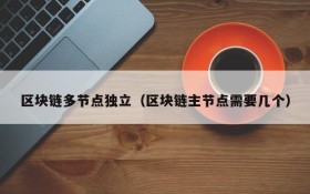 区块链多节点独立(区块链主节点需要几个)