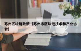 苏州区块链政策（苏州市区块链技术和产业协会）