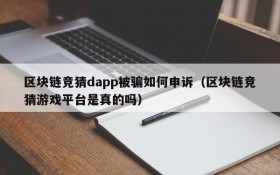 区块链竞猜dapp被骗如何申诉（区块链竞猜游戏平台是真的吗）