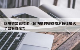 区块链监管技术（区块链的哪些技术特征加大了监管难度?）