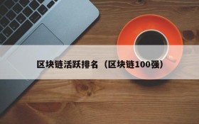 区块链活跃排名（区块链100强）