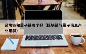 区块链和量子链哪个好(区块链与量子信息产业集群)
