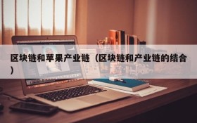 区块链和苹果产业链(区块链和产业链的结合)