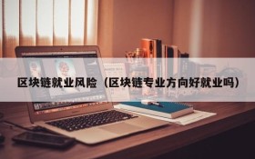 区块链就业风险（区块链专业方向好就业吗）