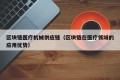 区块链医疗机械供应链（区块链在医疗领域的应用优势）