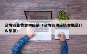 区块链变黄金供应链（区块链供应链金融是什么意思）