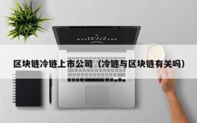 区块链冷链上市公司(冷链与区块链有关吗)