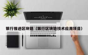 银行推进区块链（银行区块链技术应用项目）