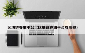 区块链养猫平台(区块链养猫平台有哪些)