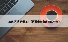 aot区块链风口(区块链对ota的冲击)
