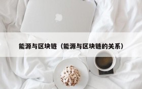 能源与区块链(能源与区块链的关系)