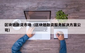区块链融资市场(区块链融资服务解决方案公司)