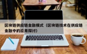 区块链供应链金融模式（区块链技术在供应链金融中的应用探讨）