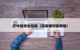 区块链钱包招商（招商银行区块链）