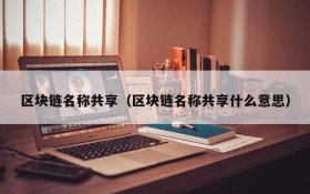 区块链名称共享(区块链名称共享什么意思)