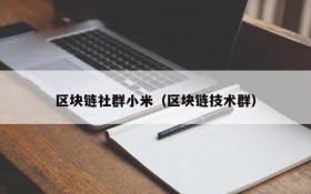 区块链社群小米(区块链技术群)
