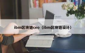 ibm区块链ceo(ibm区块链设计)