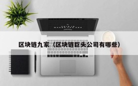 区块链九家（区块链巨头公司有哪些）