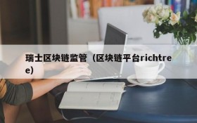 瑞士区块链监管（区块链平台richtree）