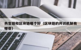 共生链和区块链哪个好(区块链的共识机制有哪些)