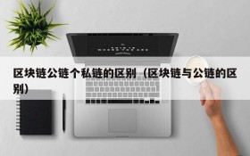 区块链公链个私链的区别（区块链与公链的区别）