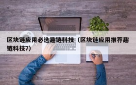 区块链应用必选趣链科技（区块链应用推荐趣链科技7）