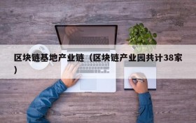 区块链基地产业链（区块链产业园共计38家）